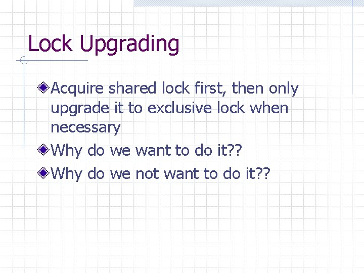 Lock Upgrading Acquire shared lock first, then only upgrade it to exclusive lock when