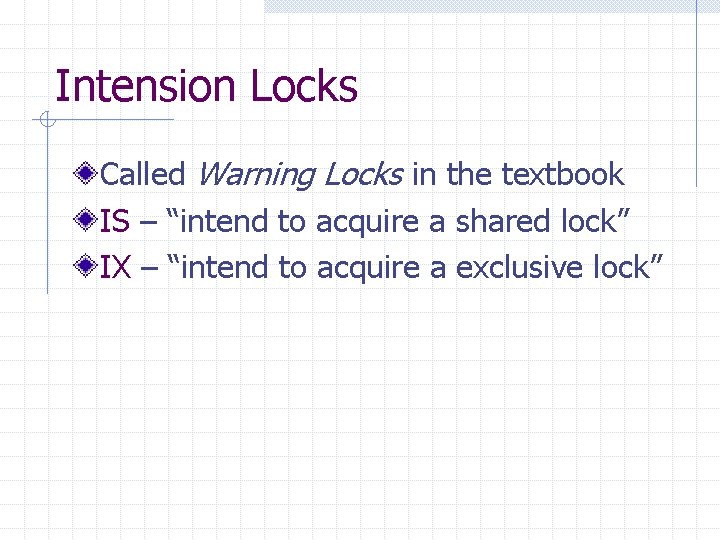 Intension Locks Called Warning Locks in the textbook IS – “intend to acquire a