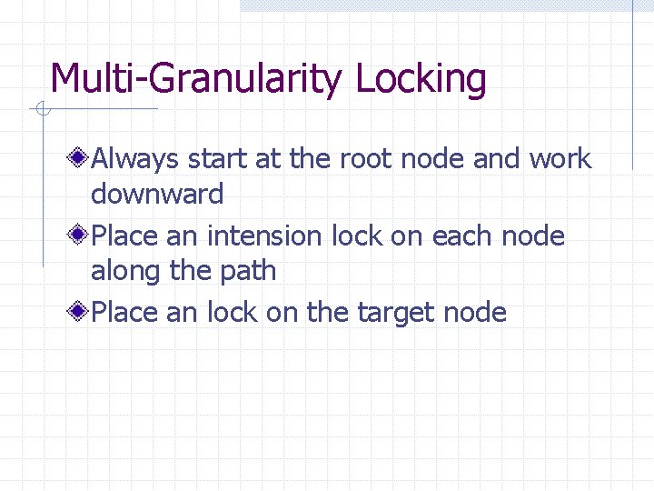 Multi-Granularity Locking Always start at the root node and work downward Place an intension