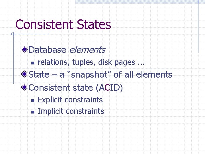 Consistent States Database elements n relations, tuples, disk pages. . . State – a