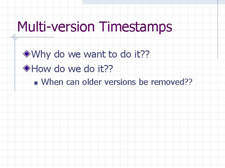 Multi-version Timestamps Why do we want to do it? ? How do we do