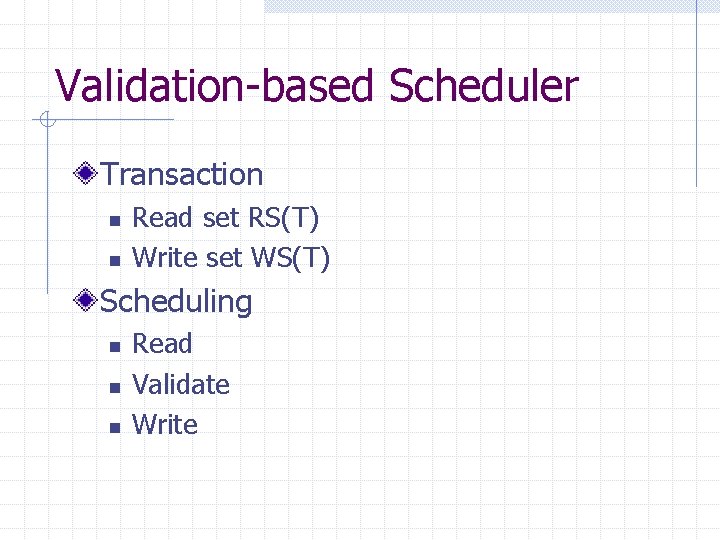 Validation-based Scheduler Transaction n n Read set RS(T) Write set WS(T) Scheduling n n
