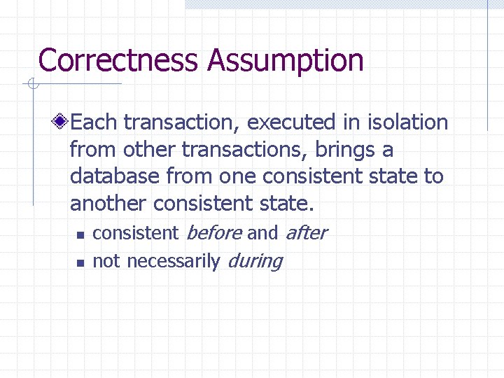 Correctness Assumption Each transaction, executed in isolation from other transactions, brings a database from