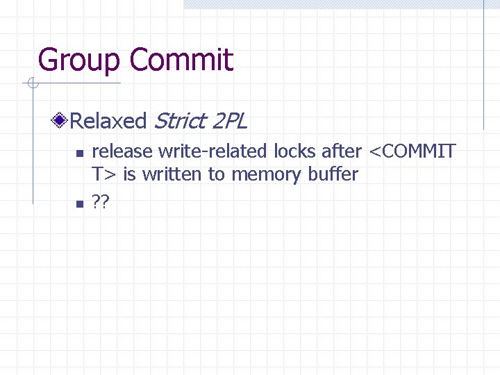 Group Commit Relaxed Strict 2 PL n n release write-related locks after <COMMIT T>