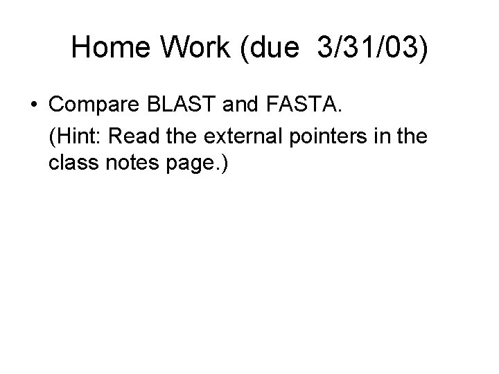 Home Work (due 3/31/03) • Compare BLAST and FASTA. (Hint: Read the external pointers