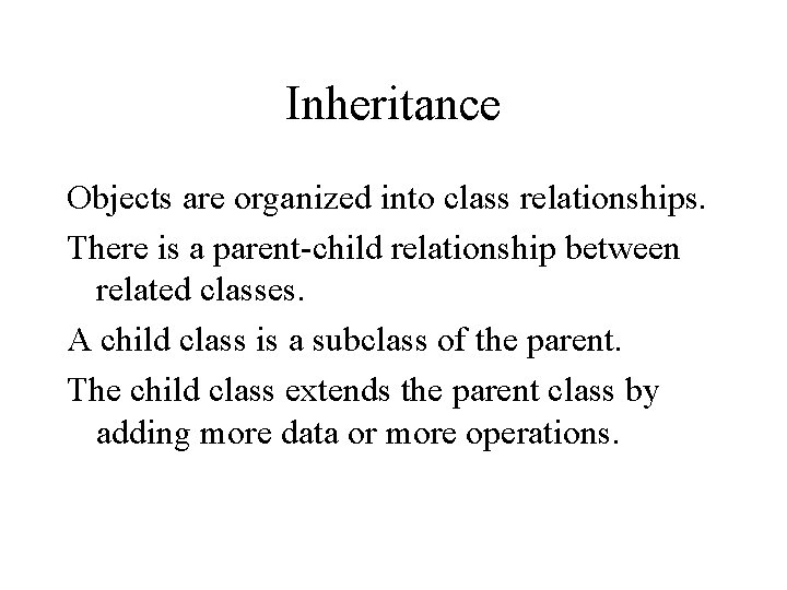 Inheritance Objects are organized into class relationships. There is a parent-child relationship between related