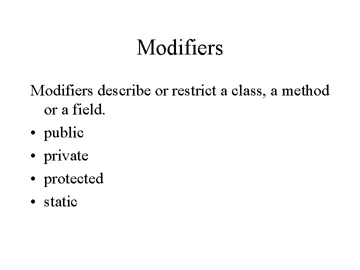 Modifiers describe or restrict a class, a method or a field. • public •