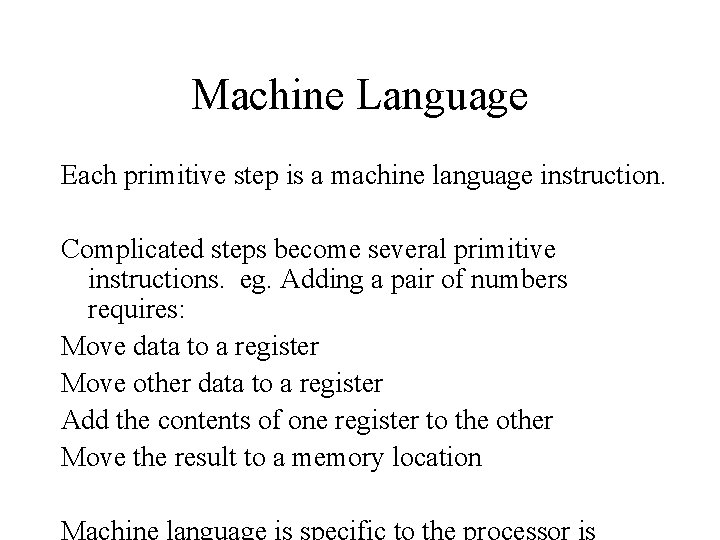 Machine Language Each primitive step is a machine language instruction. Complicated steps become several