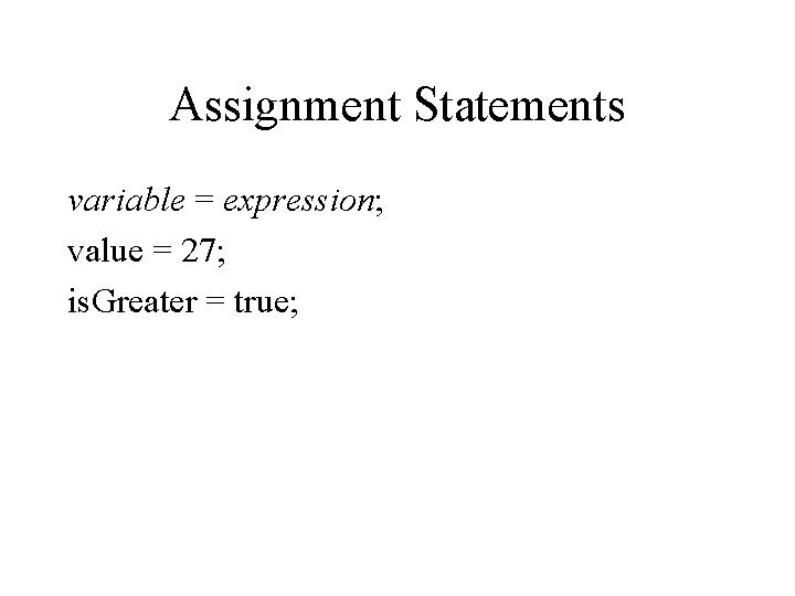 Assignment Statements variable = expression; value = 27; is. Greater = true; 