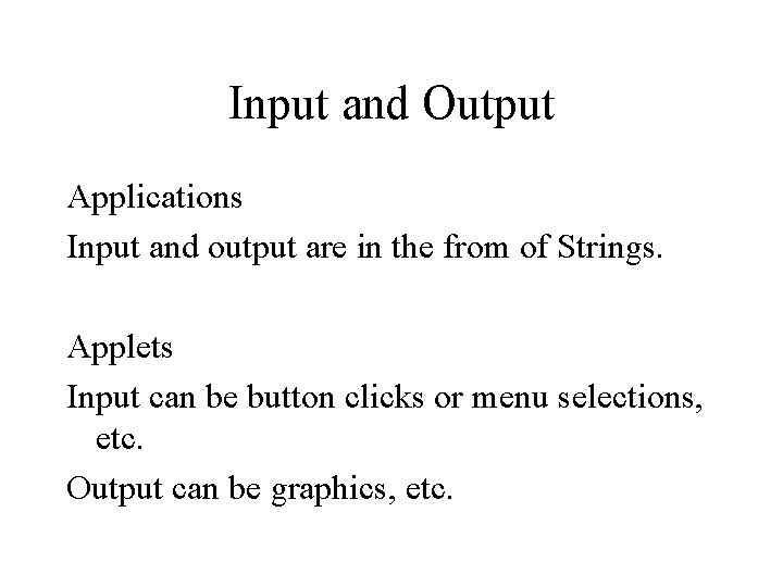Input and Output Applications Input and output are in the from of Strings. Applets