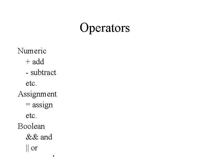 Operators Numeric + add - subtract etc. Assignment = assign etc. Boolean && and