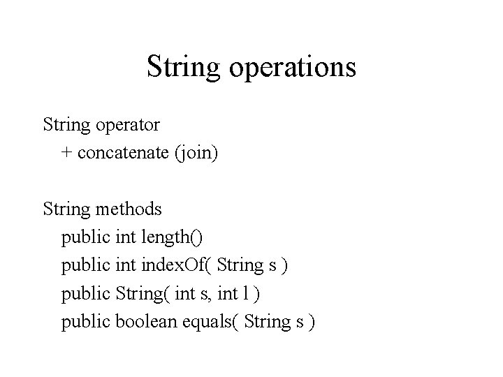 String operations String operator + concatenate (join) String methods public int length() public int