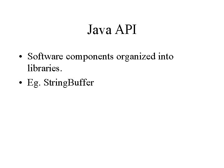Java API • Software components organized into libraries. • Eg. String. Buffer 