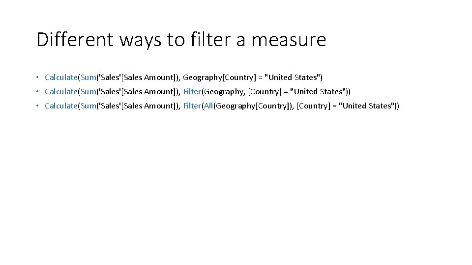 Different ways to filter a measure • Calculate(Sum('Sales'[Sales Amount]), Geography[Country] = "United States") •