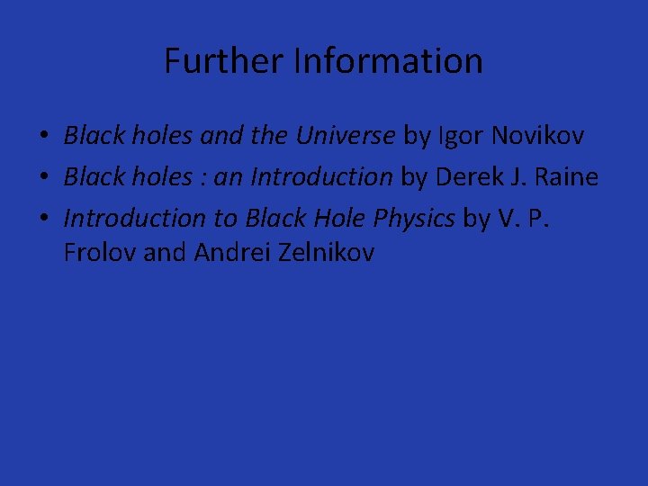 Further Information • Black holes and the Universe by Igor Novikov • Black holes