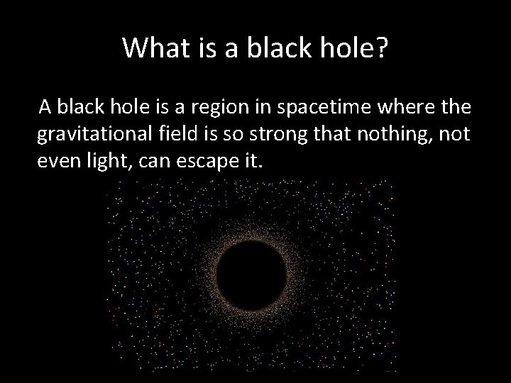 What is a black hole? A black hole is a region in spacetime where