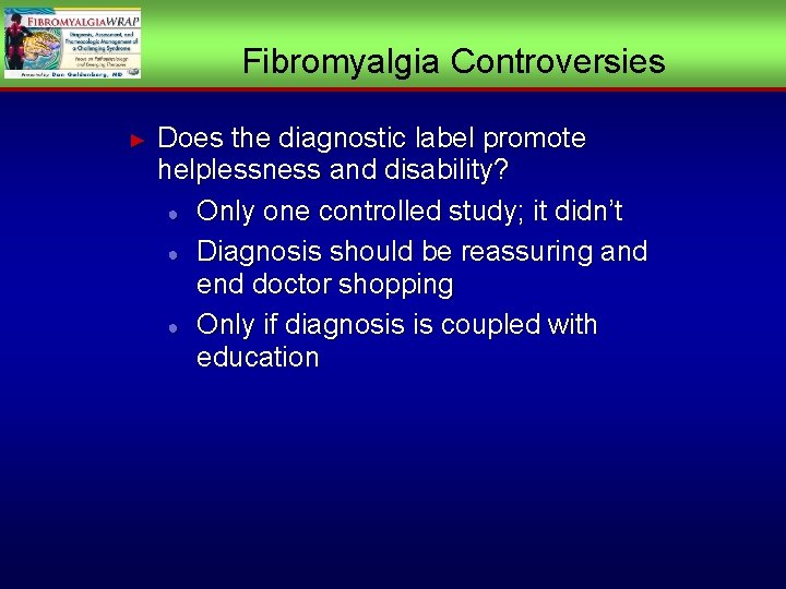 Fibromyalgia Controversies ► Does the diagnostic label promote helplessness and disability? ● Only one