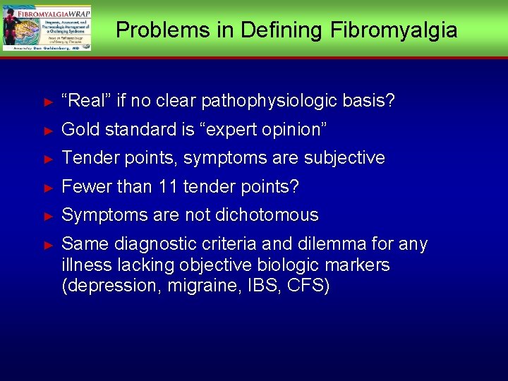 Problems in Defining Fibromyalgia ► “Real” if no clear pathophysiologic basis? ► Gold standard