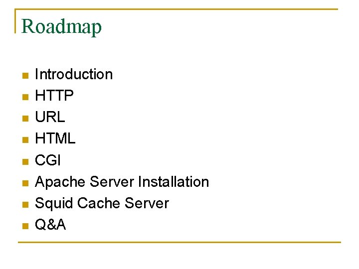 Roadmap n n n n Introduction HTTP URL HTML CGI Apache Server Installation Squid Roadmap n n n n Introduction HTTP URL HTML CGI Apache Server Installation Squid