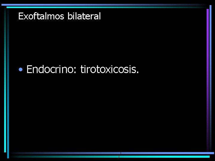 Exoftalmos bilateral • Endocrino: tirotoxicosis. 