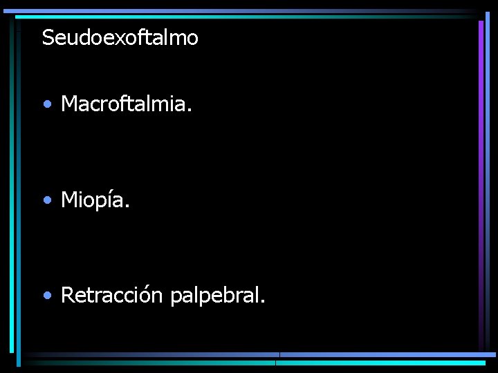 Seudoexoftalmo • Macroftalmia. • Miopía. • Retracción palpebral. 