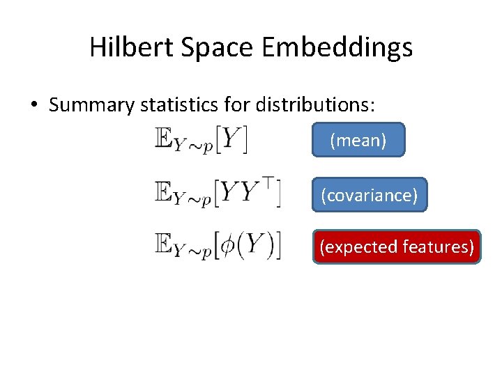 Hilbert Space Embeddings • Summary statistics for distributions: (mean) (covariance) (expected features) 