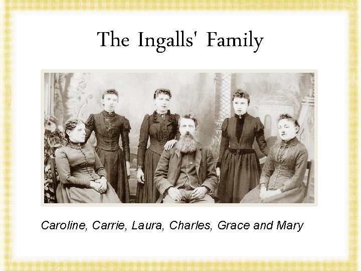 The Ingalls' Family Caroline, Carrie, Laura, Charles, Grace and Mary 
