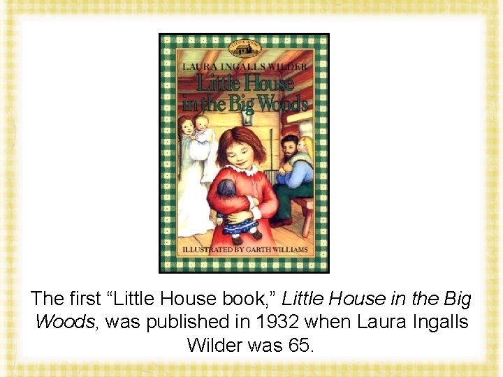 The first “Little House book, ” Little House in the Big Woods, was published