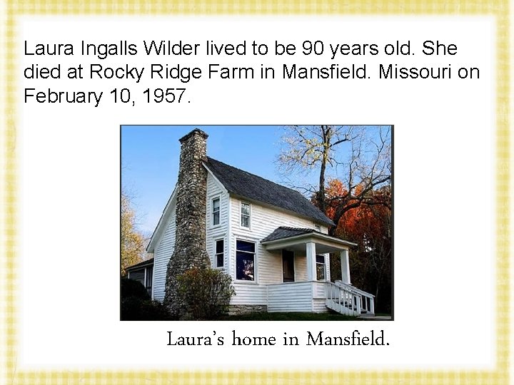 Laura Ingalls Wilder lived to be 90 years old. She died at Rocky Ridge