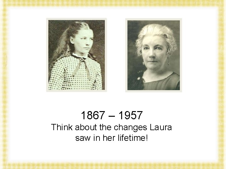 1867 – 1957 Think about the changes Laura saw in her lifetime! 