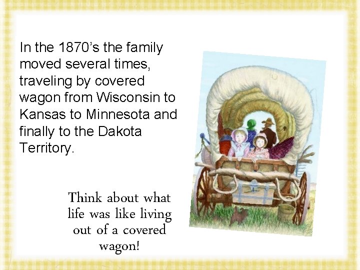 In the 1870’s the family moved several times, traveling by covered wagon from Wisconsin