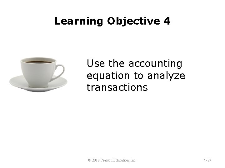 Learning Objective 4 Use the accounting equation to analyze transactions © 2018 Pearson Education,