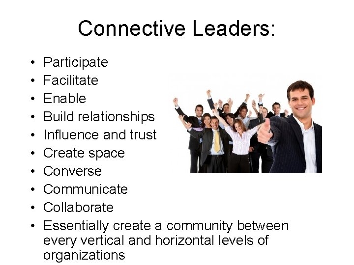 Connective Leaders: • • • Participate Facilitate Enable Build relationships Influence and trust Create