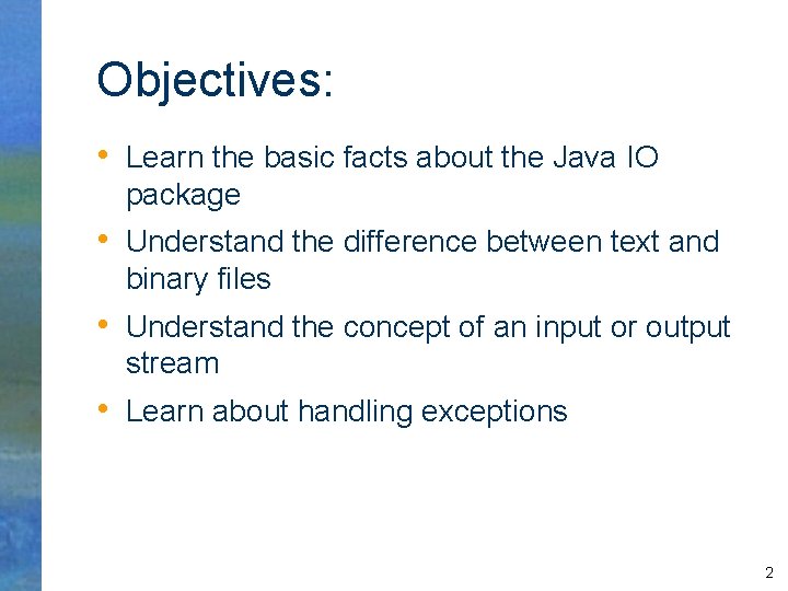 Objectives: • Learn the basic facts about the Java IO package • Understand the