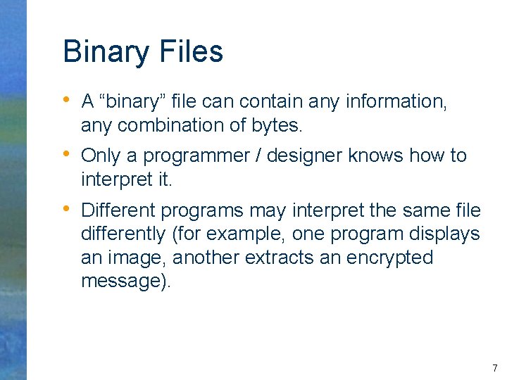 Binary Files • A “binary” file can contain any information, any combination of bytes.