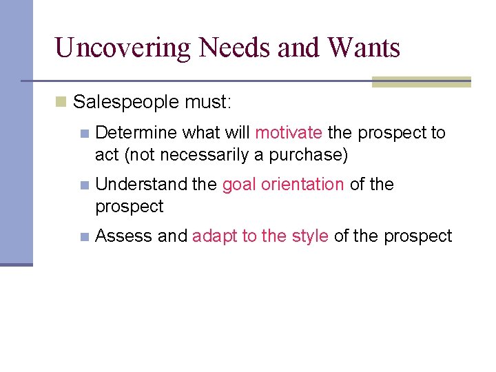 Uncovering Needs and Wants n Salespeople must: n Determine what will motivate the prospect