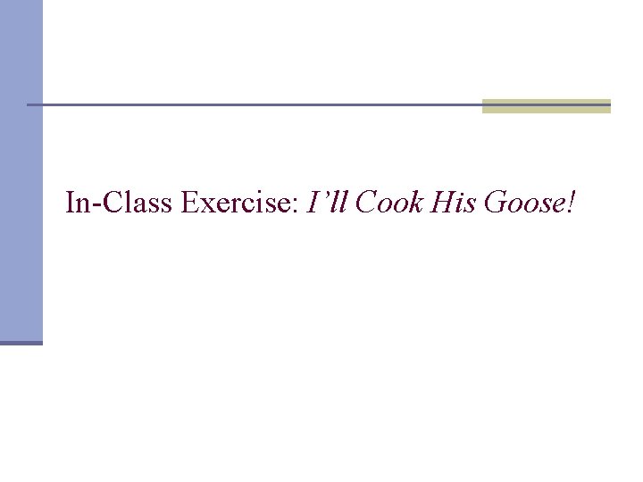In-Class Exercise: I’ll Cook His Goose! 