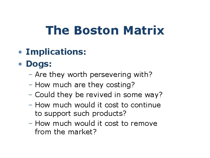 The Boston Matrix • Implications: • Dogs: – Are they worth persevering with? –