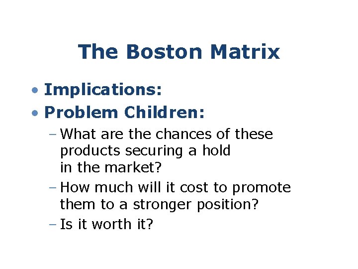 The Boston Matrix • Implications: • Problem Children: – What are the chances of