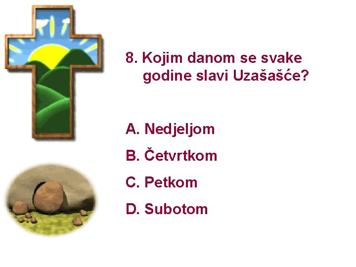 8. Kojim danom se svake godine slavi Uzašašće? A. Nedjeljom B. Četvrtkom C. Petkom