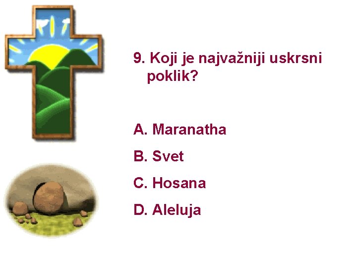 9. Koji je najvažniji uskrsni poklik? A. Maranatha B. Svet C. Hosana D. Aleluja