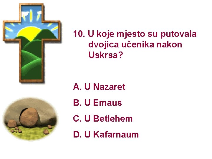 10. U koje mjesto su putovala dvojica učenika nakon Uskrsa? A. U Nazaret B.