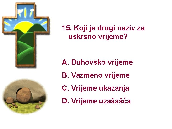 15. Koji je drugi naziv za uskrsno vrijeme? A. Duhovsko vrijeme B. Vazmeno vrijeme