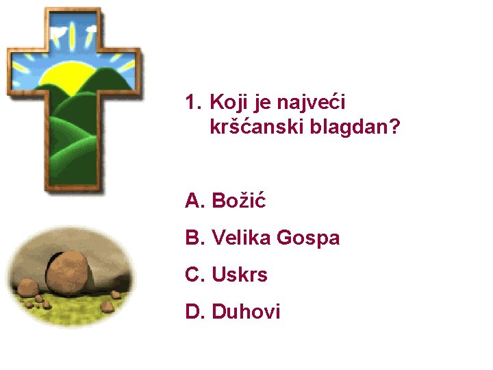 1. Koji je najveći kršćanski blagdan? A. Božić B. Velika Gospa C. Uskrs D.