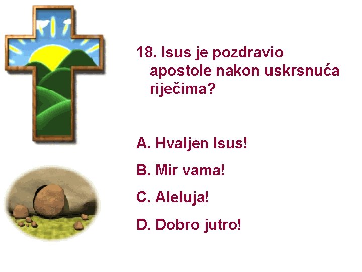 18. Isus je pozdravio apostole nakon uskrsnuća riječima? A. Hvaljen Isus! B. Mir vama!