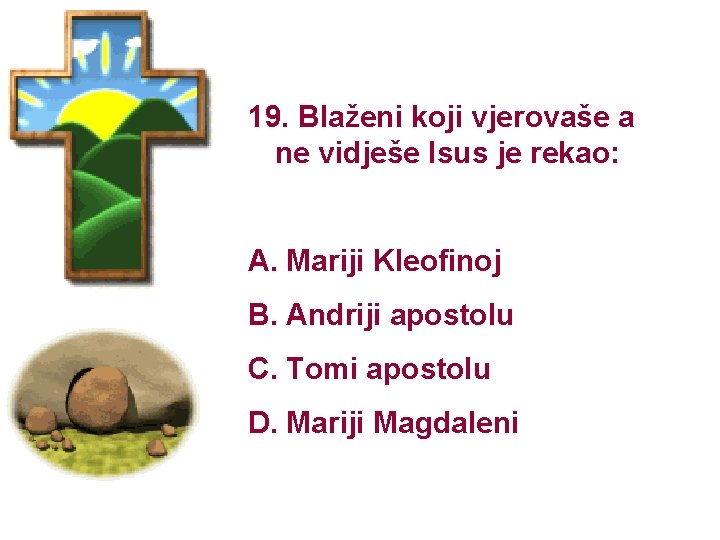 19. Blaženi koji vjerovaše a ne vidješe Isus je rekao: A. Mariji Kleofinoj B.