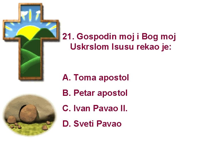 21. Gospodin moj i Bog moj Uskrslom Isusu rekao je: A. Toma apostol B.