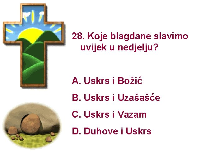 28. Koje blagdane slavimo uvijek u nedjelju? A. Uskrs i Božić B. Uskrs i