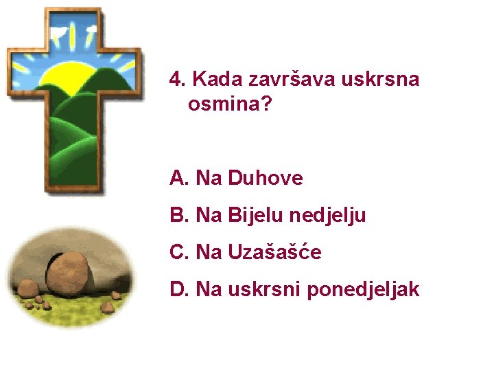 4. Kada završava uskrsna osmina? A. Na Duhove B. Na Bijelu nedjelju C. Na