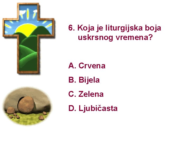 6. Koja je liturgijska boja uskrsnog vremena? A. Crvena B. Bijela C. Zelena D.